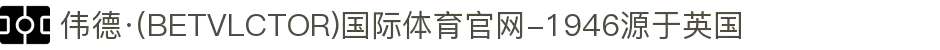 伟德·(BETVLCTOR)国际体育官网-1946源于英国